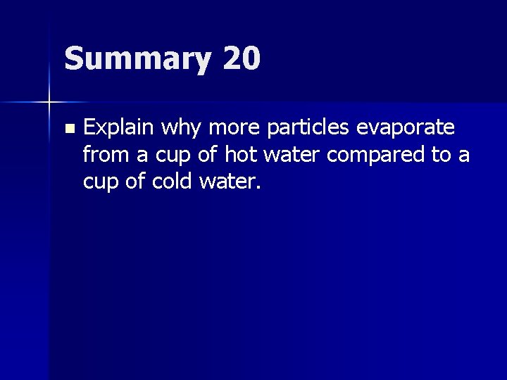 Summary 20 n Explain why more particles evaporate from a cup of hot water