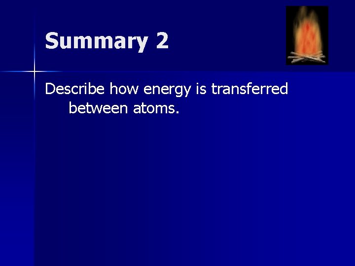 Summary 2 Describe how energy is transferred between atoms. 