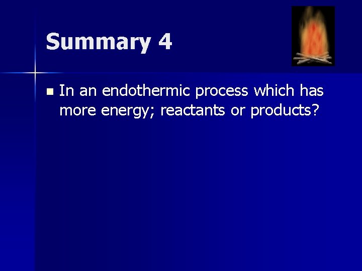 Summary 4 n In an endothermic process which has more energy; reactants or products?