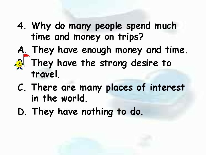 4. Why do many people spend much time and money on trips? A. They