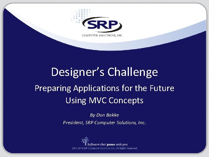 Designer’s Challenge Preparing Applications for the Future Using MVC Concepts By Don Bakke President,