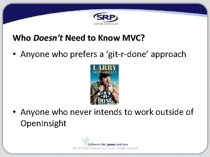 Who Doesn’t Need to Know MVC? • Anyone who prefers a ‘git-r-done’ approach •