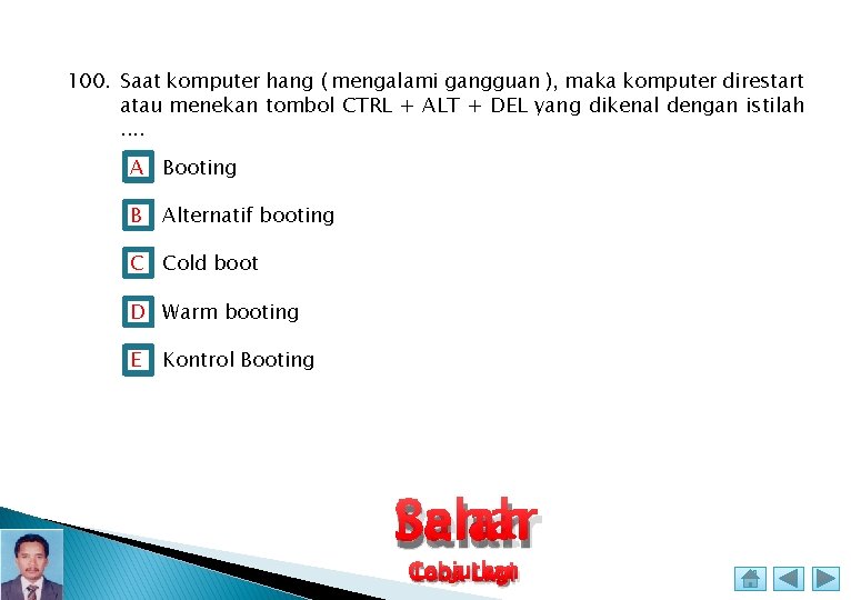 100. Saat komputer hang ( mengalami gangguan ), maka komputer direstart atau menekan tombol