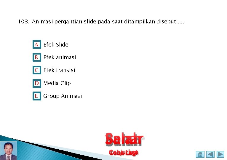 103. Animasi pergantian slide pada saat ditampilkan disebut. . A Efek Slide B Efek