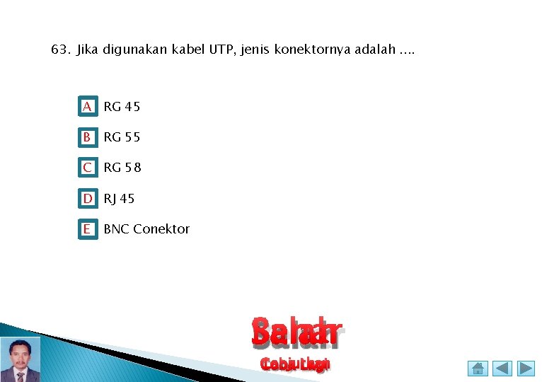 63. Jika digunakan kabel UTP, jenis konektornya adalah. . A RG 45 B RG