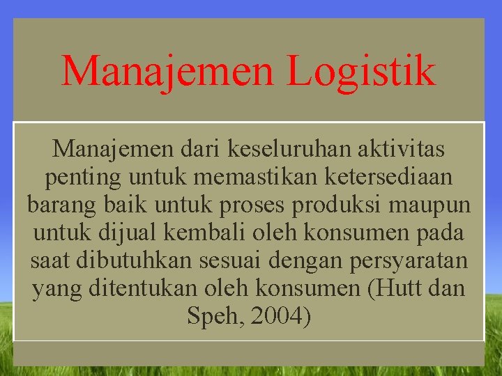 Manajemen Logistik Manajemen dari keseluruhan aktivitas penting untuk memastikan ketersediaan barang baik untuk proses