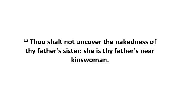 12 Thou shalt not uncover the nakedness of thy father’s sister: she is thy 12 Thou shalt not uncover the nakedness of thy father’s sister: she is thy