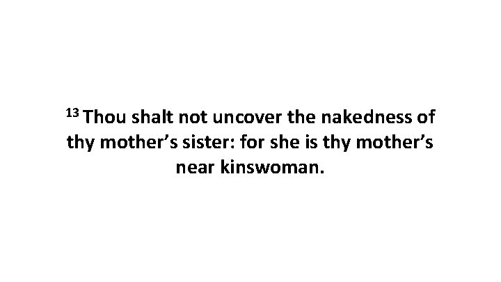 13 Thou shalt not uncover the nakedness of thy mother’s sister: for she is 13 Thou shalt not uncover the nakedness of thy mother’s sister: for she is