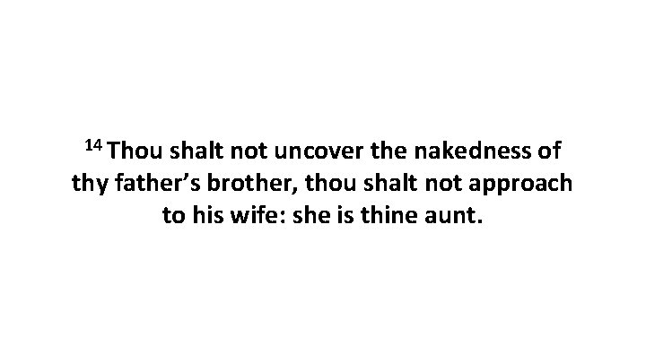 14 Thou shalt not uncover the nakedness of thy father’s brother, thou shalt not 14 Thou shalt not uncover the nakedness of thy father’s brother, thou shalt not