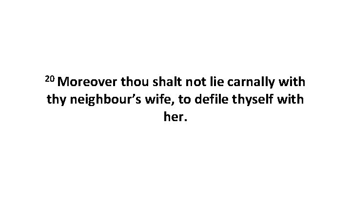 20 Moreover thou shalt not lie carnally with thy neighbour’s wife, to defile thyself 20 Moreover thou shalt not lie carnally with thy neighbour’s wife, to defile thyself