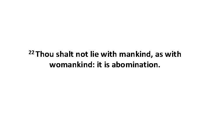 22 Thou shalt not lie with mankind, as with womankind: it is abomination. 22 Thou shalt not lie with mankind, as with womankind: it is abomination.