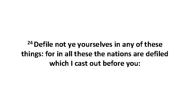 24 Defile not ye yourselves in any of these things: for in all these 24 Defile not ye yourselves in any of these things: for in all these