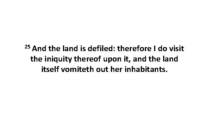 25 And the land is defiled: therefore I do visit the iniquity thereof upon 25 And the land is defiled: therefore I do visit the iniquity thereof upon
