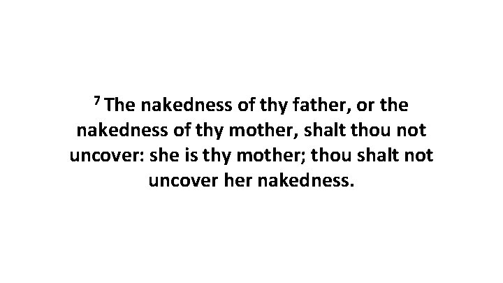 7 The nakedness of thy father, or the nakedness of thy mother, shalt thou 7 The nakedness of thy father, or the nakedness of thy mother, shalt thou