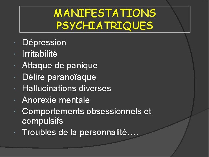 MANIFESTATIONS PSYCHIATRIQUES Dépression Irritabilité Attaque de panique Délire paranoïaque Hallucinations diverses Anorexie mentale Comportements
