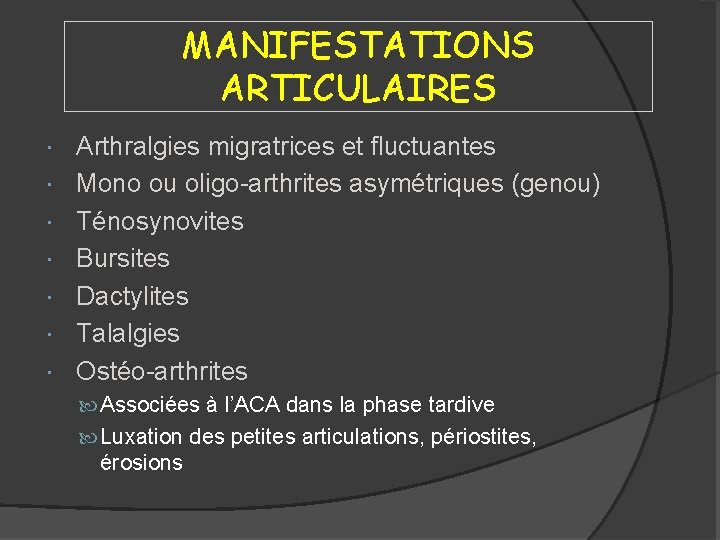 MANIFESTATIONS ARTICULAIRES Arthralgies migratrices et fluctuantes Mono ou oligo-arthrites asymétriques (genou) Ténosynovites Bursites Dactylites