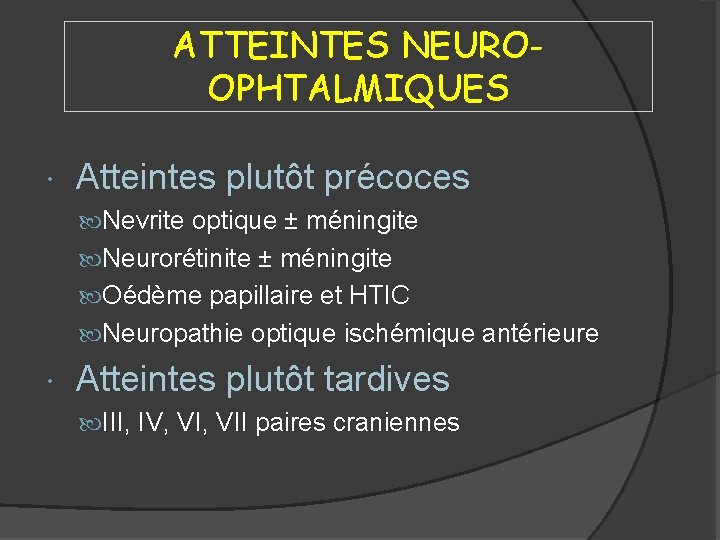 ATTEINTES NEUROOPHTALMIQUES Atteintes plutôt précoces Nevrite optique ± méningite Neurorétinite ± méningite Oédème papillaire