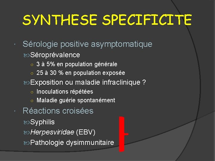 SYNTHESE SPECIFICITE Sérologie positive asymptomatique Séroprévalence ○ 3 à 5% en population générale ○