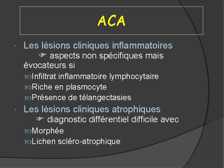 ACA Les lésions cliniques inflammatoires aspects non spécifiques mais évocateurs si Infiltrat inflammatoire lymphocytaire