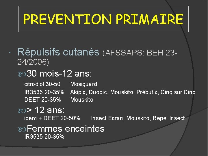 PREVENTION PRIMAIRE Répulsifs cutanés (AFSSAPS: BEH 2324/2006) 30 mois-12 ans: citrodiol 30 -50 IR