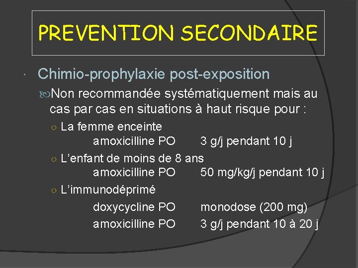 PREVENTION SECONDAIRE Chimio-prophylaxie post-exposition Non recommandée systématiquement mais au cas par cas en situations