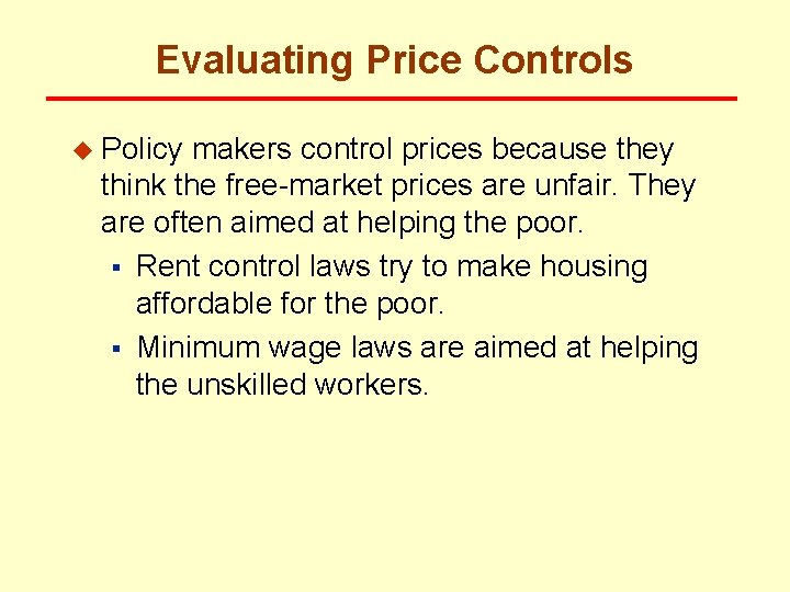 Evaluating Price Controls u Policy makers control prices because they think the free-market prices