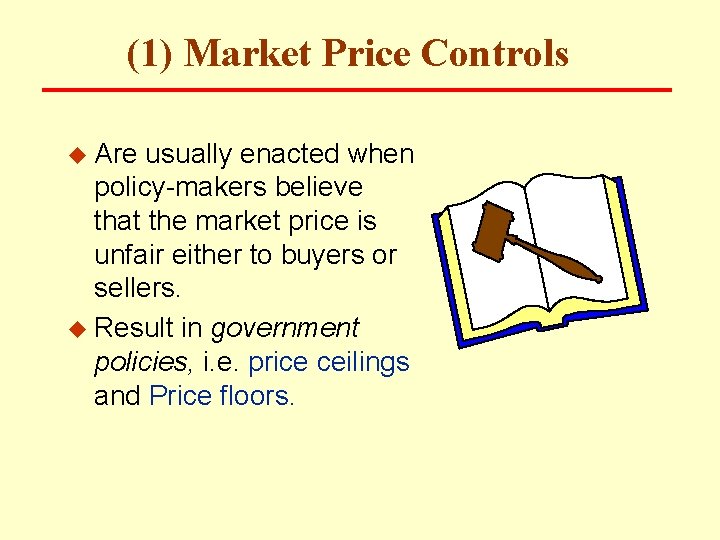 (1) Market Price Controls u Are usually enacted when policy-makers believe that the market