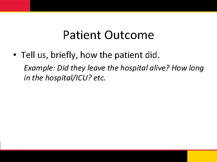 Patient Outcome • Tell us, briefly, how the patient did. Example: Did they leave