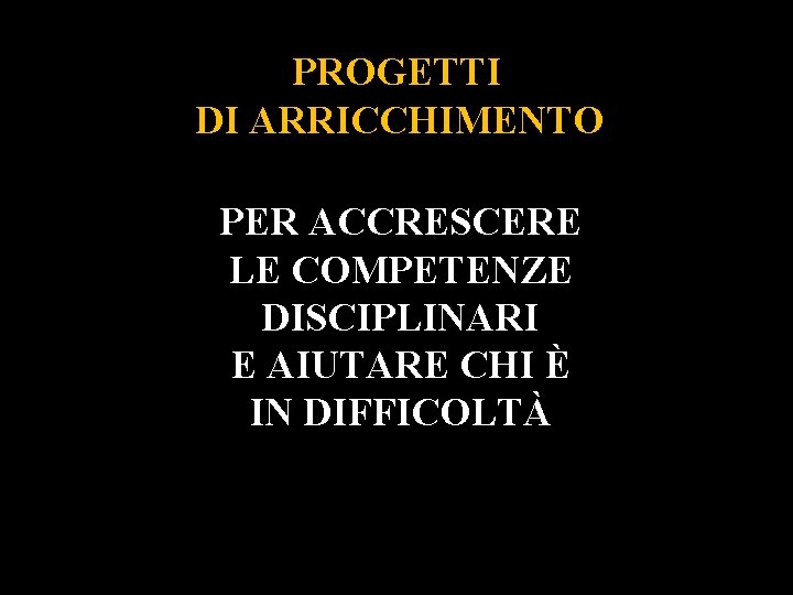  PROGETTI DI ARRICCHIMENTO PER ACCRESCERE LE COMPETENZE DISCIPLINARI E AIUTARE CHI È IN