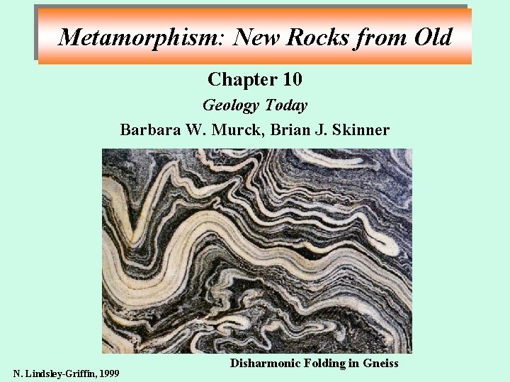 Metamorphism: New Rocks from Old Chapter 10 Geology Today Barbara W. Murck, Brian J.