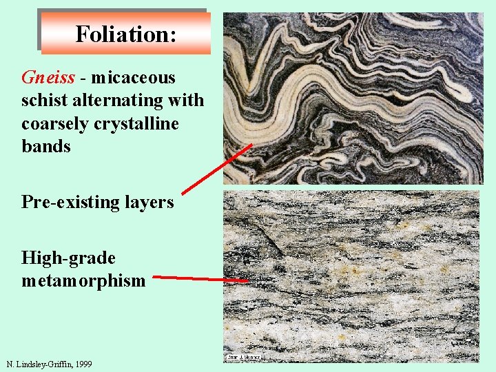Foliation: Gneiss - micaceous schist alternating with coarsely crystalline bands Pre-existing layers High-grade metamorphism