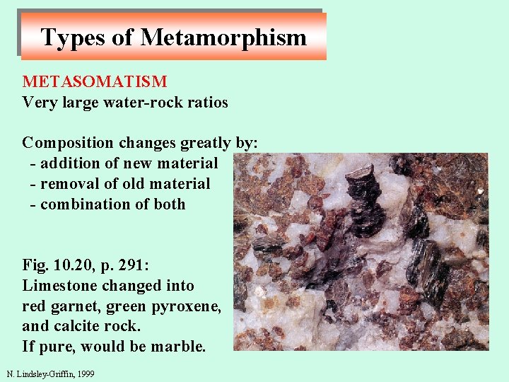 Types of Metamorphism METASOMATISM Very large water-rock ratios Composition changes greatly by: - addition