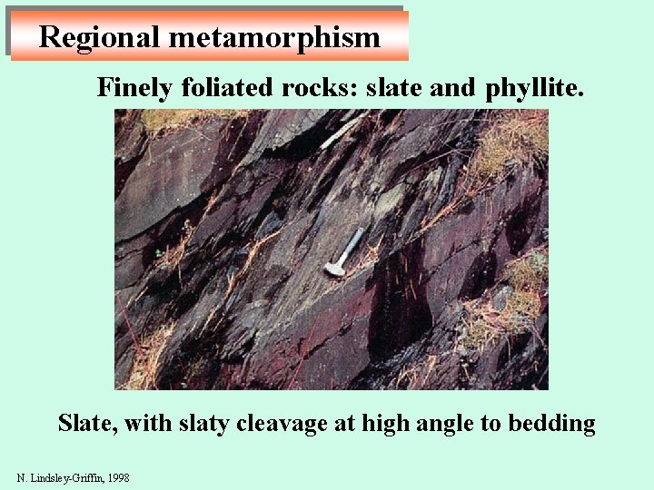 Regional metamorphism Finely foliated rocks: slate and phyllite. Slate, with slaty cleavage at high
