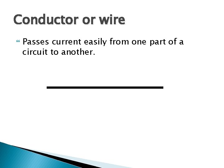 Conductor or wire Passes current easily from one part of a circuit to another.