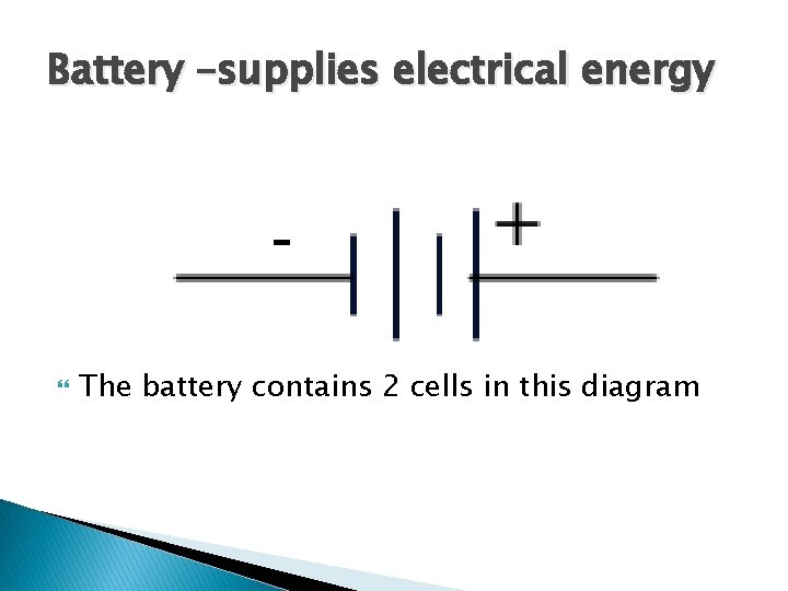 Battery –supplies electrical energy The battery contains 2 cells in this diagram 