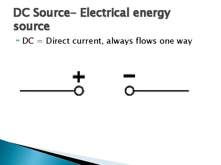 DC Source- Electrical energy source DC = Direct current, always flows one way 