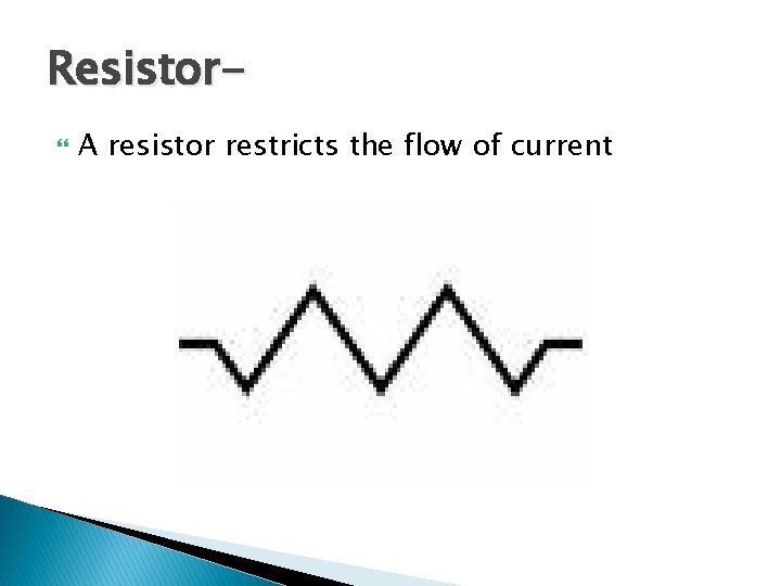 Resistor A resistor restricts the flow of current 
