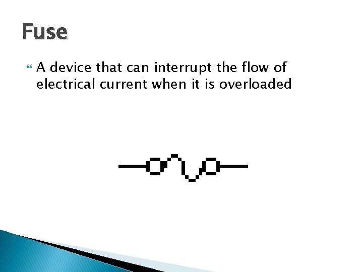 Fuse A device that can interrupt the flow of electrical current when it is