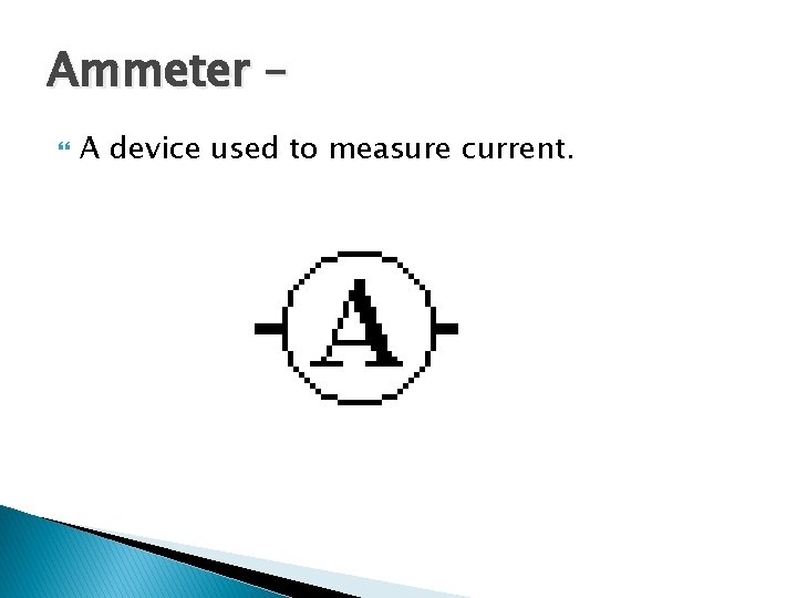 Ammeter – A device used to measure current. 