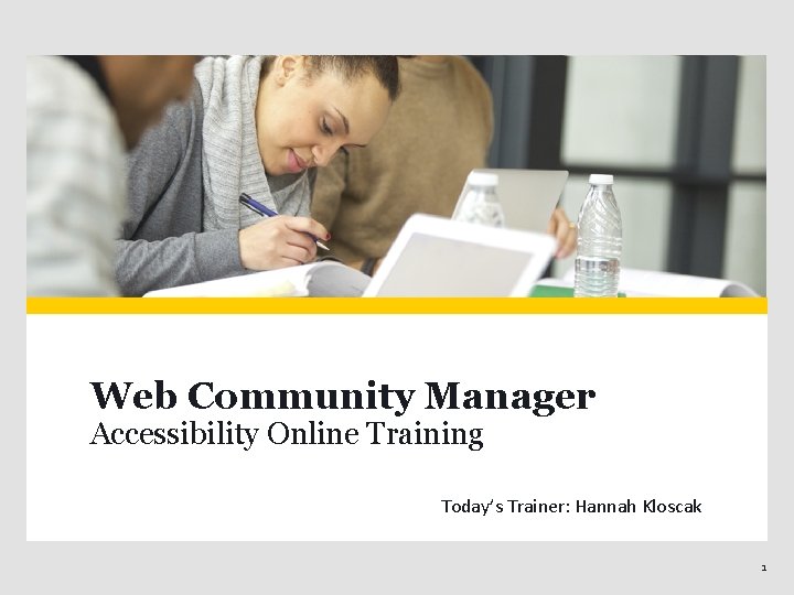 Web Community Manager Accessibility Online Training Today’s Trainer: Hannah Kloscak 1 