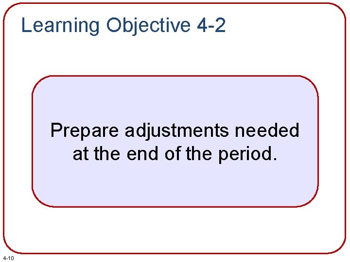 Learning Objective 4 -2 Prepare adjustments needed at the end of the period. 4