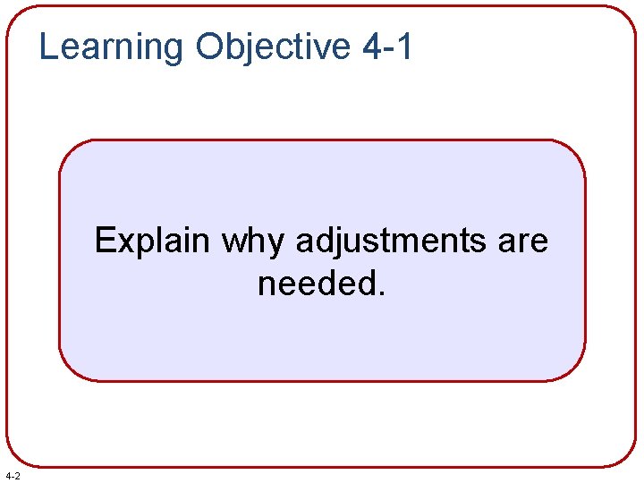 Learning Objective 4 -1 Explain why adjustments are needed. 4 -2 