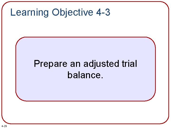 Learning Objective 4 -3 Prepare an adjusted trial balance. 4 -29 