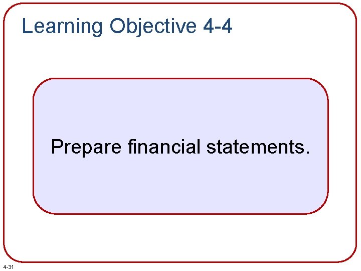 Learning Objective 4 -4 Prepare financial statements. 4 -31 