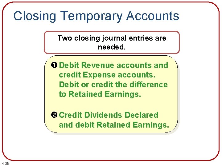 Closing Temporary Accounts Two closing journal entries are needed. Debit Revenue accounts and credit