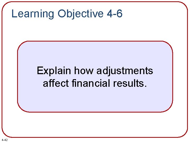 Learning Objective 4 -6 Explain how adjustments affect financial results. 4 -42 