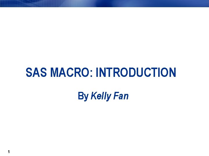 SAS MACRO: INTRODUCTION By Kelly Fan 1 