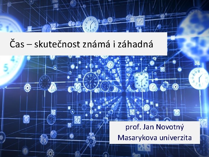Čas – skutečnost známá i záhadná prof. Jan Novotný Masarykova univerzita 1 