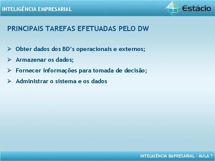 INTELIGÊNCIA EMPRESARIAL PRINCIPAIS TAREFAS EFETUADAS PELO DW Ø Obter dados BD’s operacionais e externos;