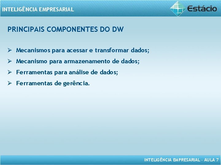 INTELIGÊNCIA EMPRESARIAL PRINCIPAIS COMPONENTES DO DW Ø Mecanismos para acessar e transformar dados; Ø